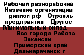 Рабочий-разнорабочий › Название организации ­ диписи.рф › Отрасль предприятия ­ Другое › Минимальный оклад ­ 35 000 - Все города Работа » Вакансии   . Приморский край,Дальнереченск г.